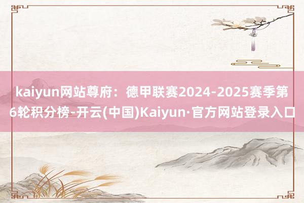 kaiyun网站尊府：德甲联赛2024-2025赛季第6轮积分榜-开云(中国)Kaiyun·官方网站登录入口