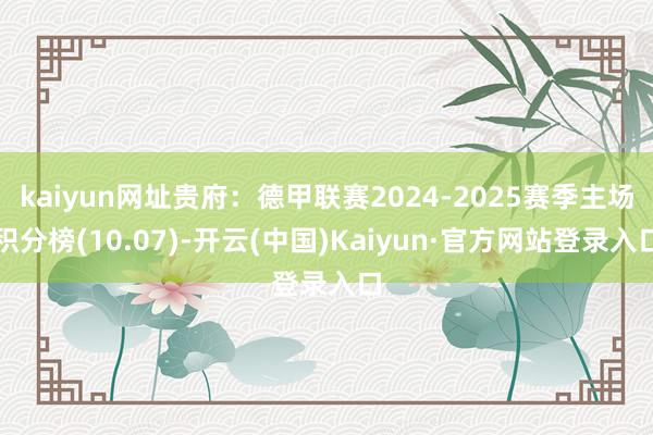 kaiyun网址贵府：德甲联赛2024-2025赛季主场积分榜(10.07)-开云(中国)Kaiyun·官方网站登录入口