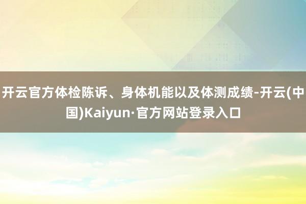 开云官方体检陈诉、身体机能以及体测成绩-开云(中国)Kaiyun·官方网站登录入口