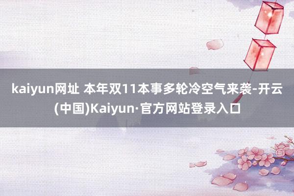 kaiyun网址 　　本年双11本事多轮冷空气来袭-开云(中国)Kaiyun·官方网站登录入口